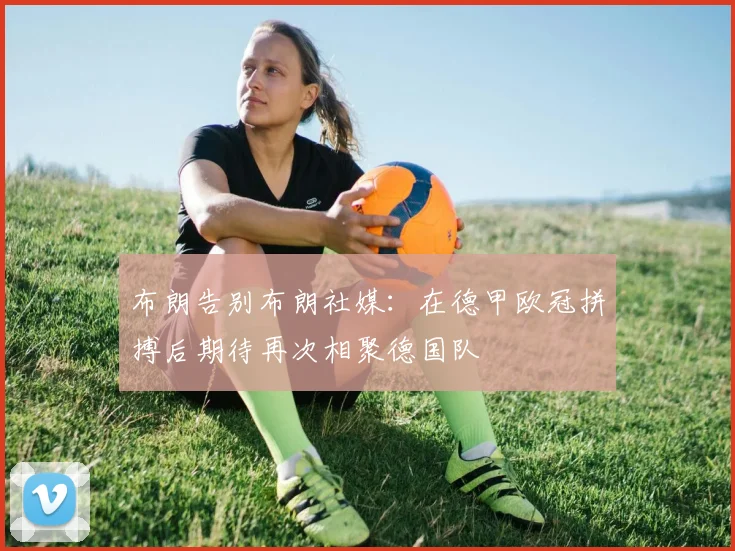 布朗告别布朗社媒：在德甲欧冠拼搏后期待再次相聚德国队