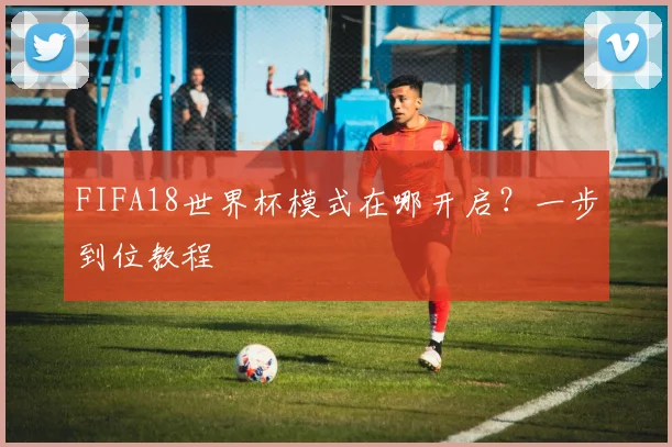 FIFA18世界杯模式在哪开启？一步到位教程